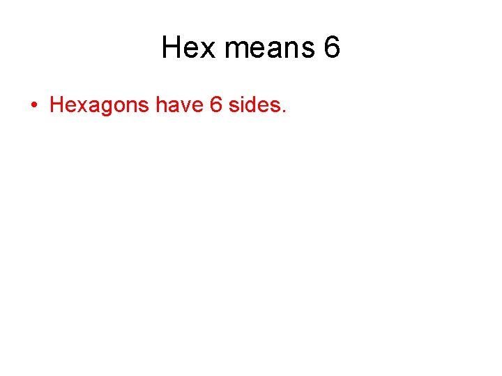Hex means 6 • Hexagons have 6 sides. 