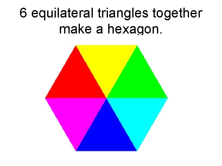 6 equilateral triangles together make a hexagon. 