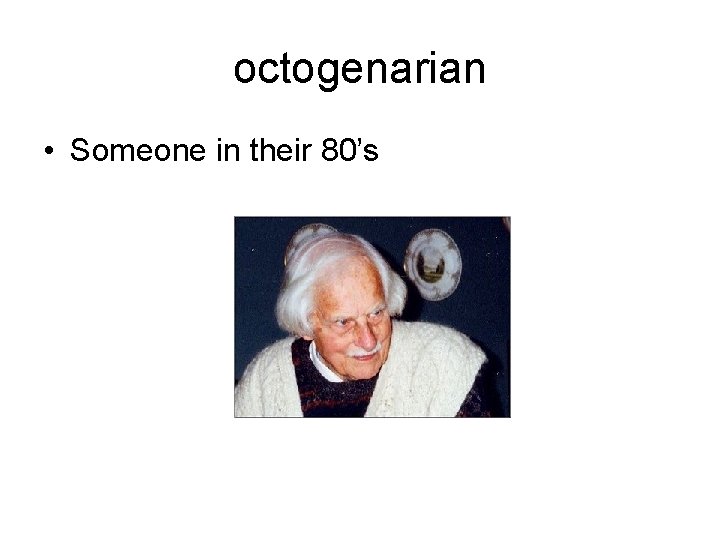 octogenarian • Someone in their 80’s 