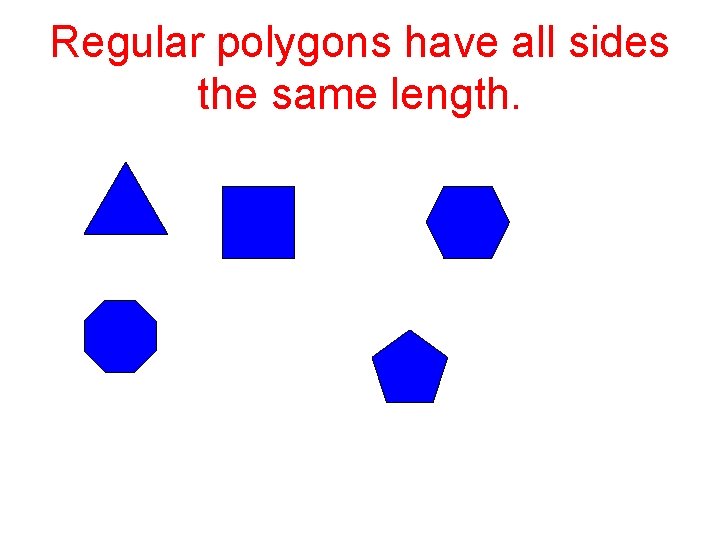 Regular polygons have all sides the same length. 