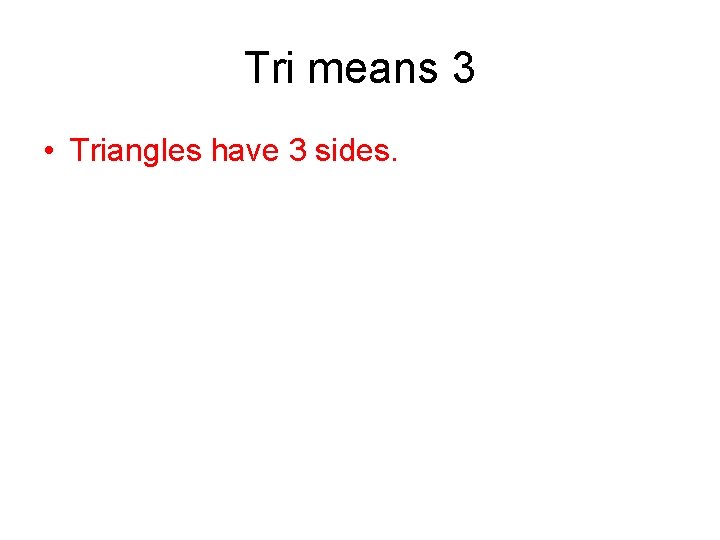 Tri means 3 • Triangles have 3 sides. 