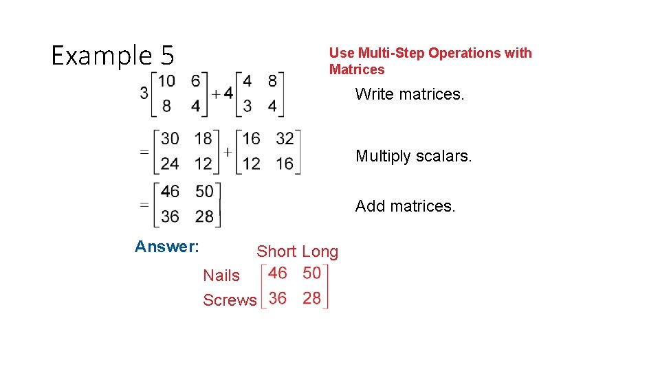 Example 5 Use Multi-Step Operations with Matrices Write matrices. Multiply scalars. Add matrices. Answer: