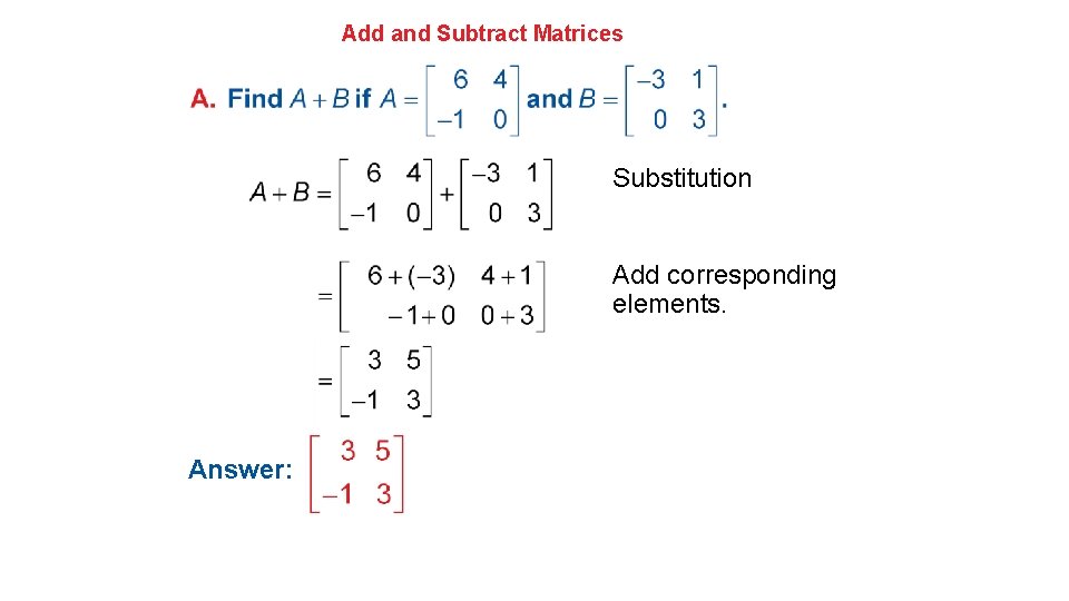 Add and Subtract Matrices Substitution Add corresponding elements. Simplify. Answer: 