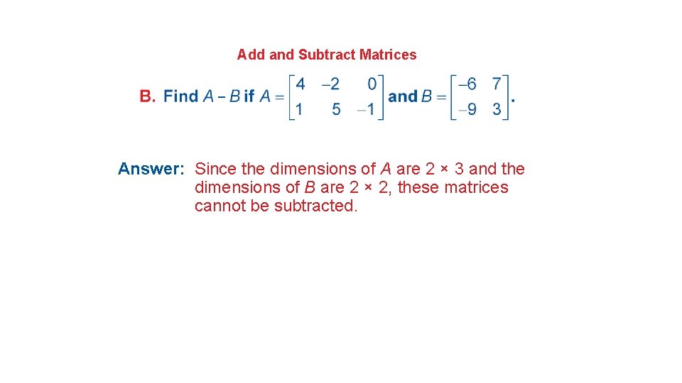 Add and Subtract Matrices – Answer: Since the dimensions of A are 2 ×