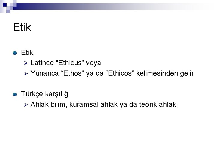 Etik, Ø Latince “Ethicus” veya Ø Yunanca “Ethos” ya da “Ethicos” kelimesinden gelir Türkçe