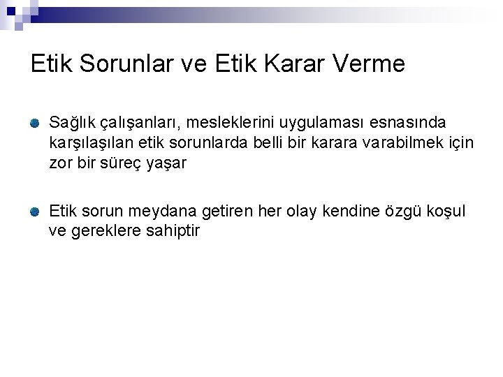Etik Sorunlar ve Etik Karar Verme Sağlık çalışanları, mesleklerini uygulaması esnasında karşılan etik sorunlarda