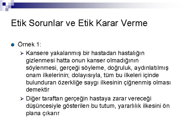 Etik Sorunlar ve Etik Karar Verme Örnek 1: Ø Kansere yakalanmış bir hastadan hastalığın