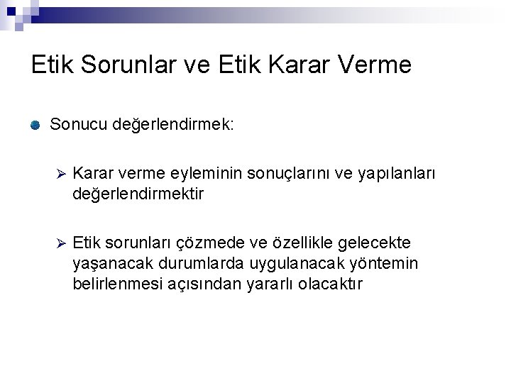 Etik Sorunlar ve Etik Karar Verme Sonucu değerlendirmek: Ø Karar verme eyleminin sonuçlarını ve