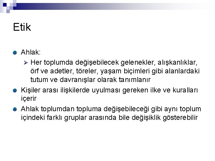 Etik Ahlak: Ø Her toplumda değişebilecek gelenekler, alışkanlıklar, örf ve adetler, töreler, yaşam biçimleri