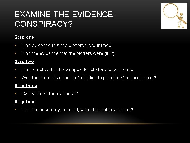 EXAMINE THE EVIDENCE – CONSPIRACY? Step one • Find evidence that the plotters were