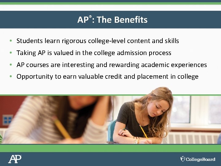 AP®: The Benefits • Students learn rigorous college-level content and skills • Taking AP
