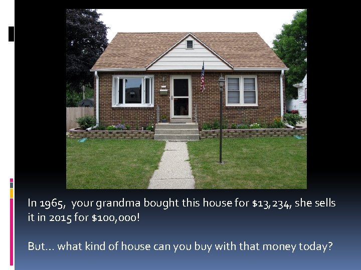 In 1965, your grandma bought this house for $13, 234, she sells it in