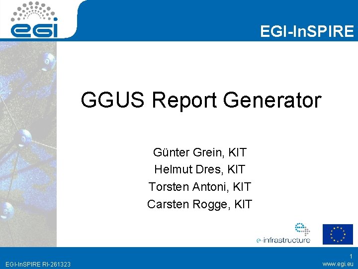 EGI-In. SPIRE GGUS Report Generator Günter Grein, KIT Helmut Dres, KIT Torsten Antoni, KIT