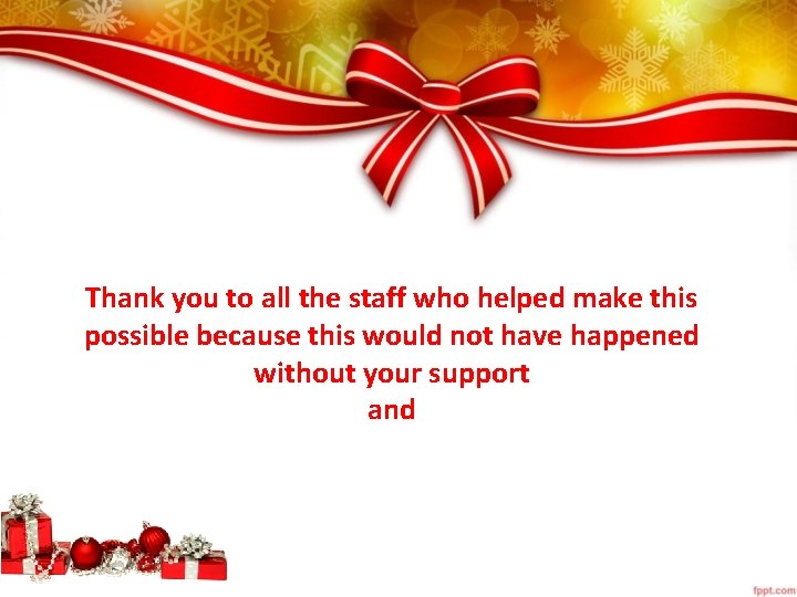 Thank you to all the staff who helped make this possible because this would