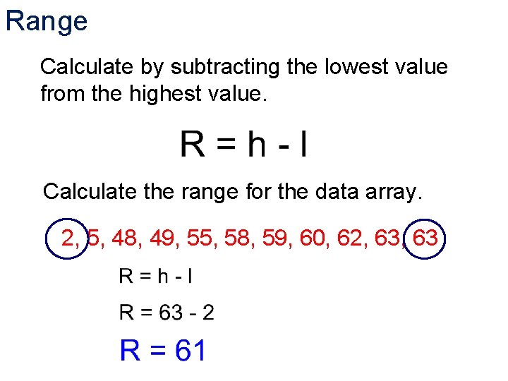 Range Calculate by subtracting the lowest value from the highest value. Calculate the range