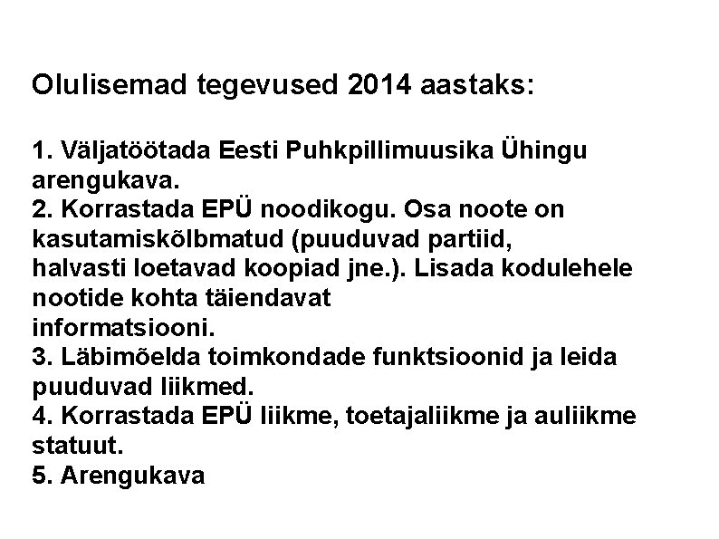 Olulisemad tegevused 2014 aastaks: 1. Väljatöötada Eesti Puhkpillimuusika Ühingu arengukava. 2. Korrastada EPÜ noodikogu.