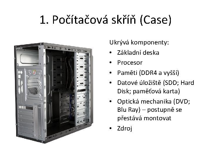 1. Počítačová skříň (Case) Ukrývá komponenty: • Základní deska • Procesor • Paměti (DDR