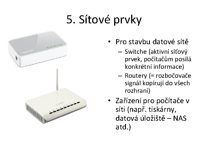 5. Sítové prvky • Pro stavbu datové sítě – Switche (aktivní síťový prvek, počítačům