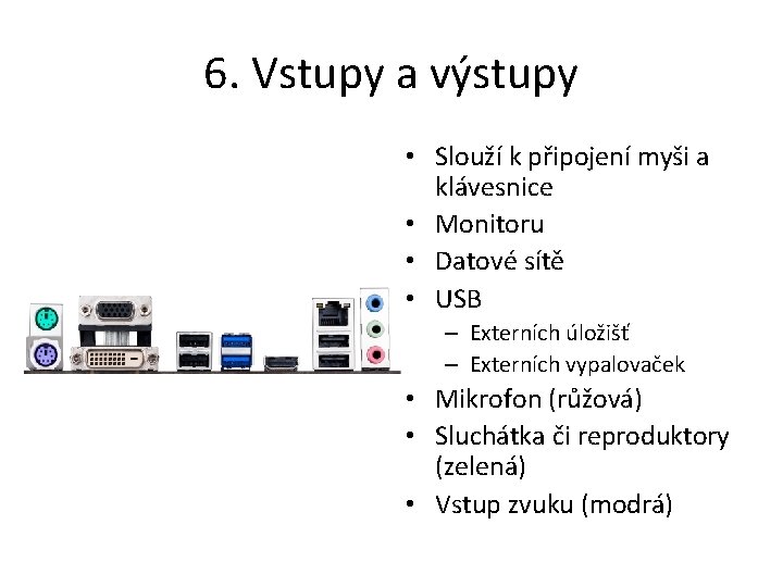 6. Vstupy a výstupy • Slouží k připojení myši a klávesnice • Monitoru •