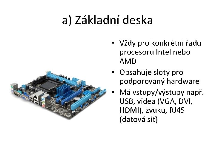 a) Základní deska • Vždy pro konkrétní řadu procesoru Intel nebo AMD • Obsahuje