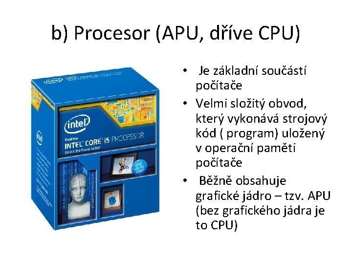b) Procesor (APU, dříve CPU) • Je základní součástí počítače • Velmi složitý obvod,