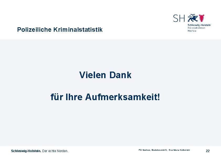 Polizeiliche Kriminalstatistik Vielen Dank für Ihre Aufmerksamkeit! Schleswig-Holstein. Der echte Norden. PD Itzehoe, Stabsbereich