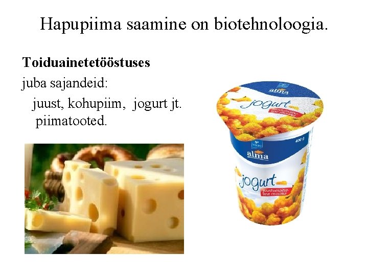 Hapupiima saamine on biotehnoloogia. Toiduainetetööstuses juba sajandeid: juust, kohupiim, jogurt jt. piimatooted. 