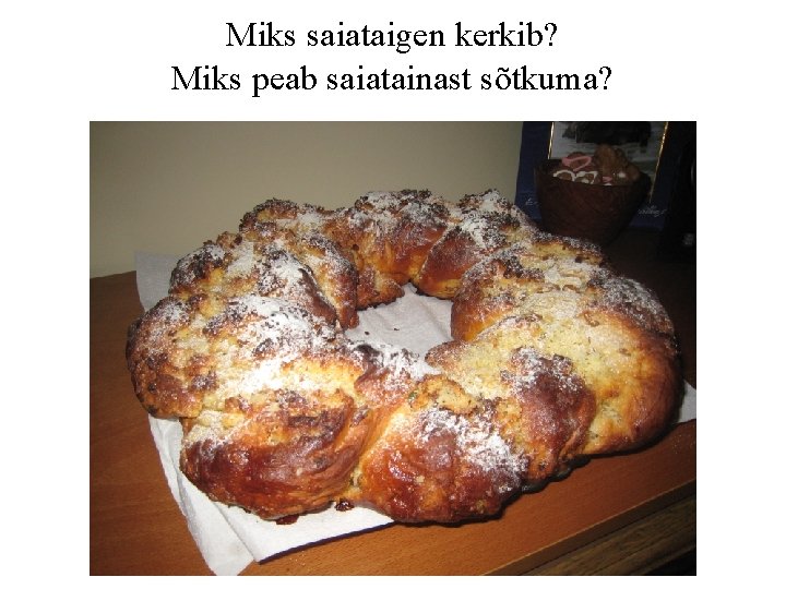 Miks saiataigen kerkib? Miks peab saiatainast sõtkuma? 