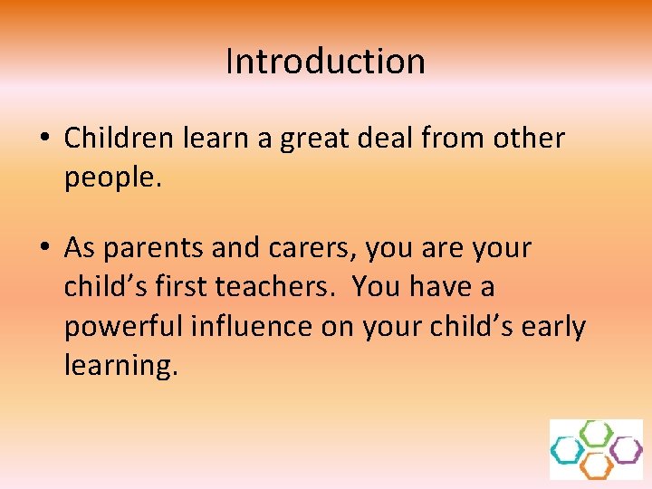 Introduction • Children learn a great deal from other people. • As parents and