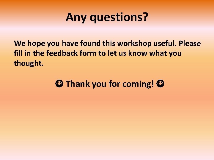 Any questions? We hope you have found this workshop useful. Please fill in the