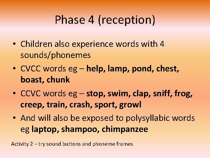 Phase 4 (reception) • Children also experience words with 4 sounds/phonemes • CVCC words