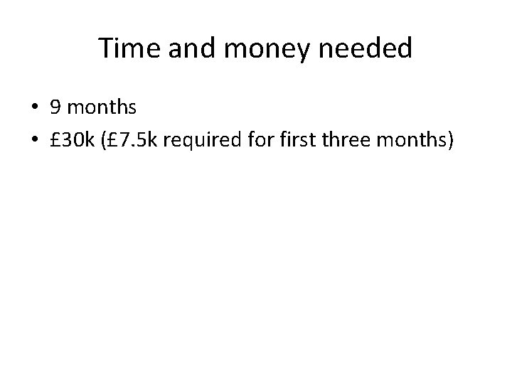 Time and money needed • 9 months • £ 30 k (£ 7. 5
