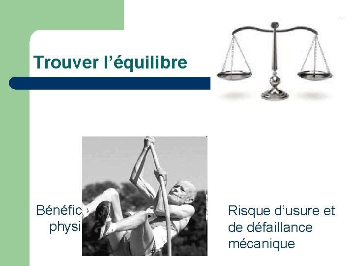 Trouver l’équilibre Bénéfices de l’activité physique Risque d’usure et de défaillance mécanique Trouver l’équilibre Bénéfices de l’activité physique Risque d’usure et de défaillance mécanique