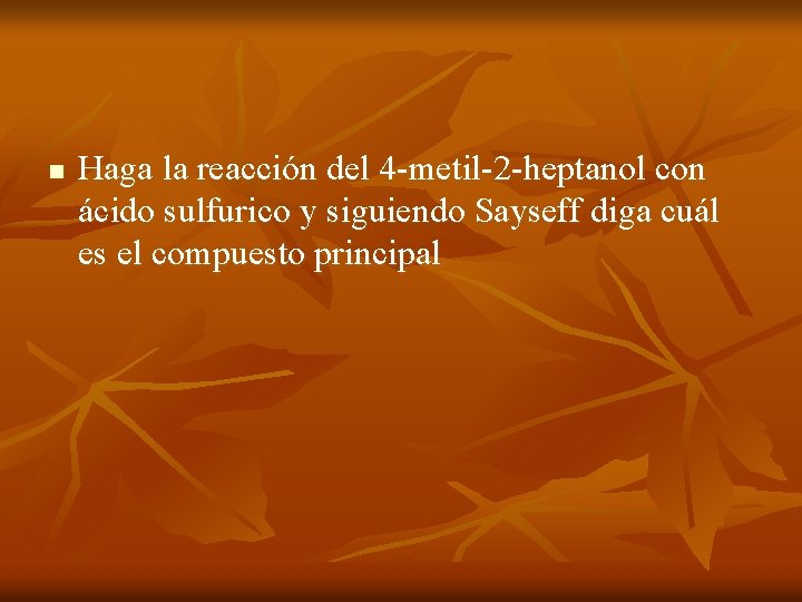 n Haga la reacción del 4 -metil-2 -heptanol con ácido sulfurico y siguiendo Sayseff