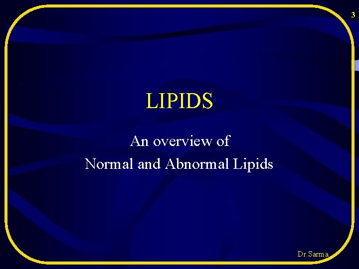 3 LIPIDS An overview of Normal and Abnormal Lipids Dr. Sarma 3 LIPIDS An overview of Normal and Abnormal Lipids Dr. Sarma