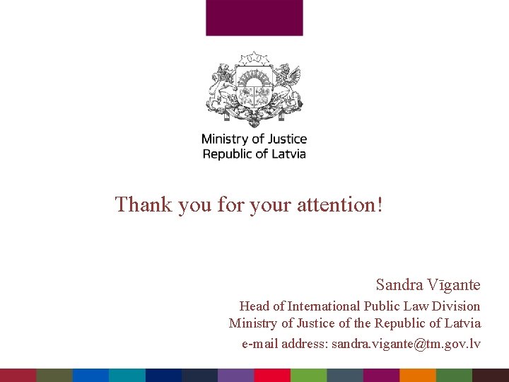 Thank you for your attention! Sandra Vīgante Head of International Public Law Division Ministry