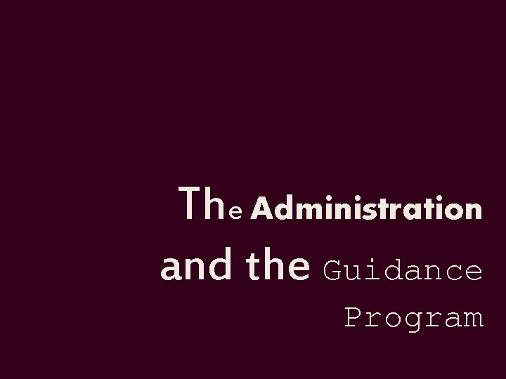 The Administration and the Guidance Program The Administration and the Guidance Program
