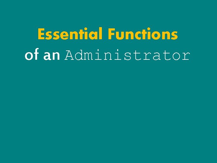 Essential Functions of an Administrator Essential Functions of an Administrator
