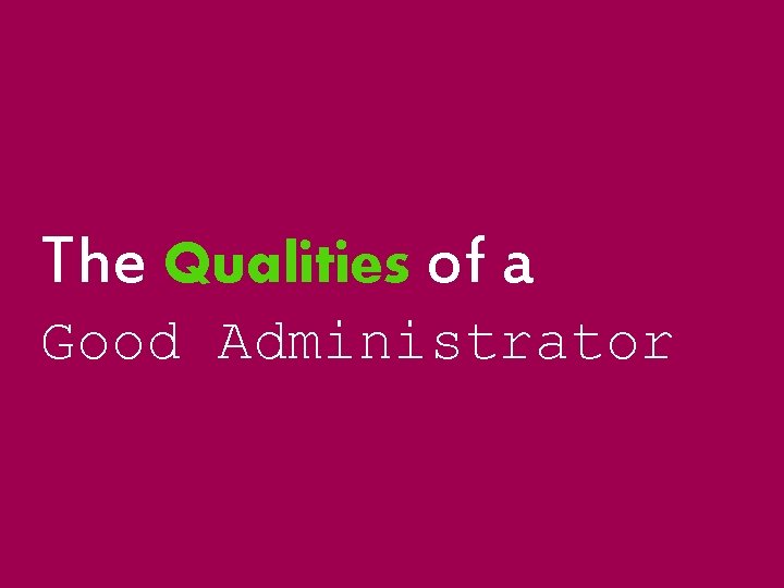 The Qualities of a Good Administrator The Qualities of a Good Administrator