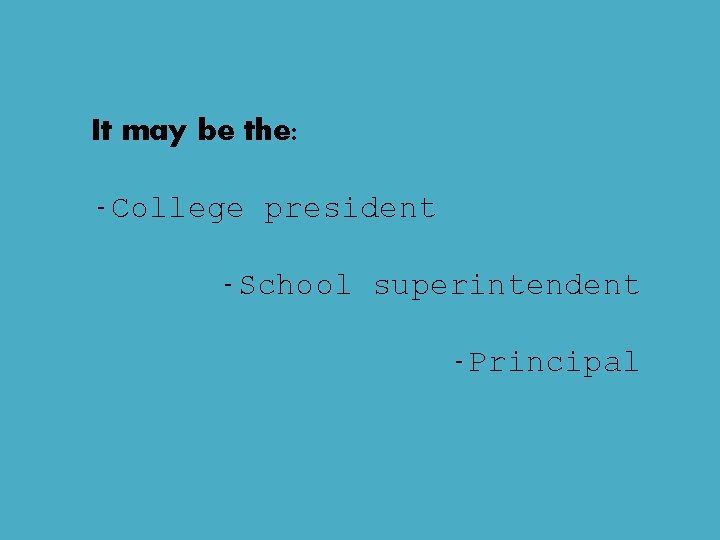 It may be the: -College president -School superintendent -Principal It may be the: -College president -School superintendent -Principal