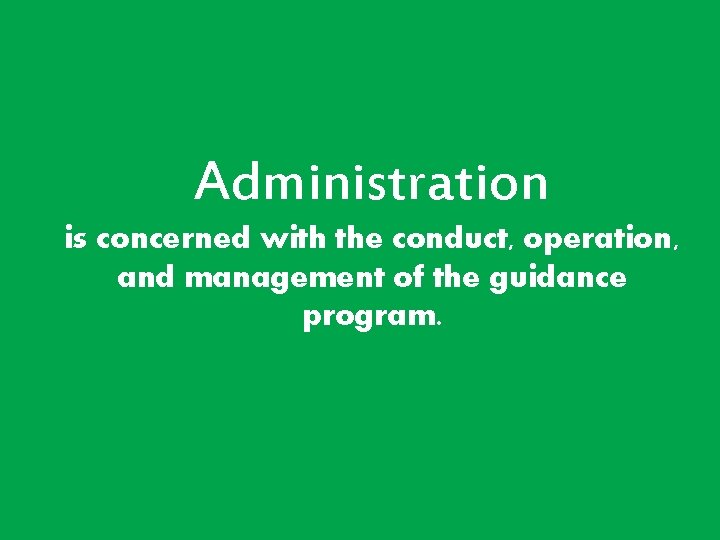 Administration is concerned with the conduct, operation, and management of the guidance program. Administration is concerned with the conduct, operation, and management of the guidance program.