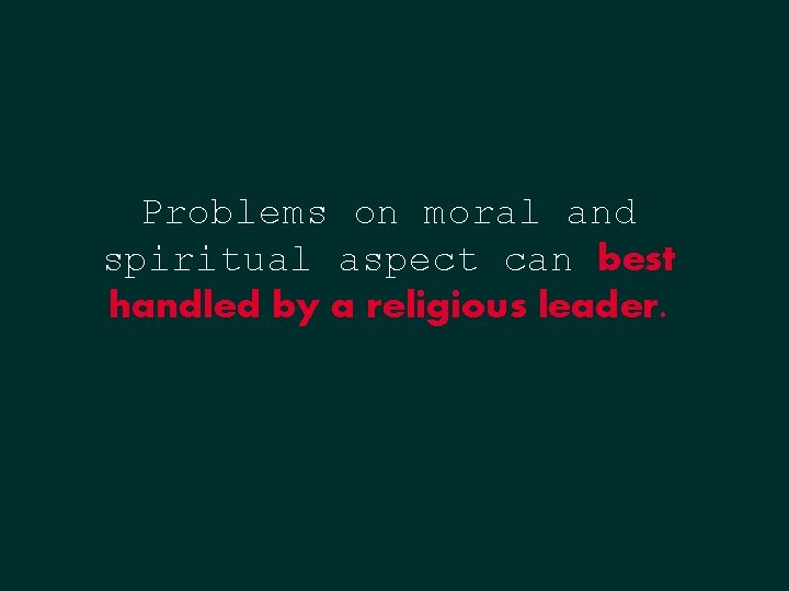 Problems on moral and spiritual aspect can best handled by a religious leader. Problems on moral and spiritual aspect can best handled by a religious leader.