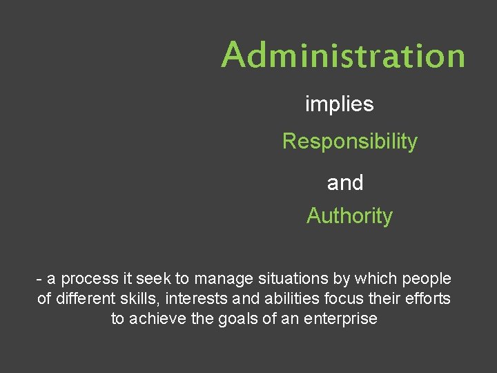 Administration implies Responsibility and Authority - a process it seek to manage situations by Administration implies Responsibility and Authority - a process it seek to manage situations by