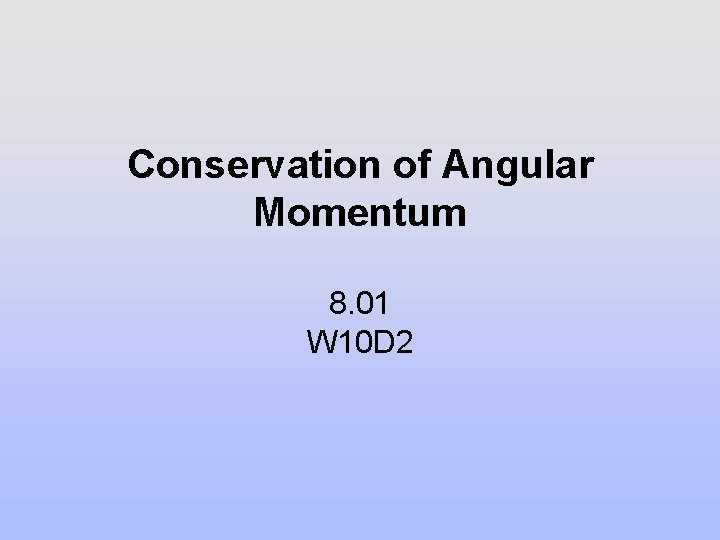 Conservation of Angular Momentum 8. 01 W 10 D 2 