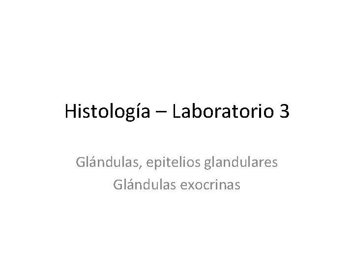 Histología – Laboratorio 3 Glándulas, epitelios glandulares Glándulas exocrinas 