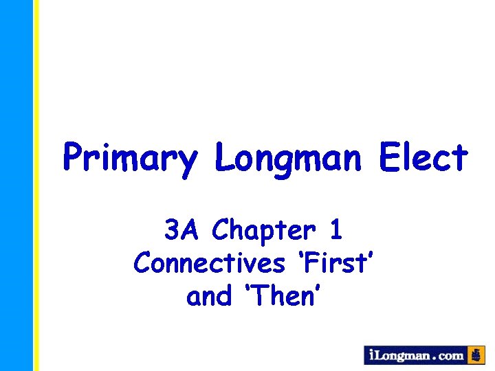 Primary Longman Elect 3 A Chapter 1 Connectives ‘First’ and ‘Then’ 