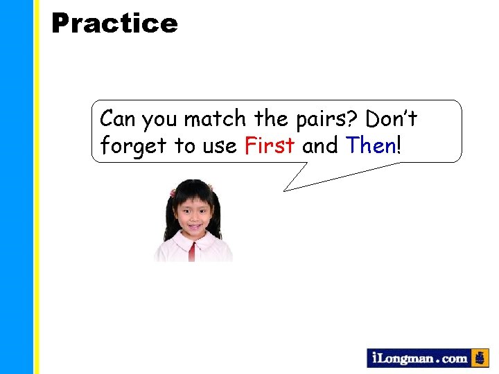 Practice Can you match the pairs? Don’t forget to use First and Then! 