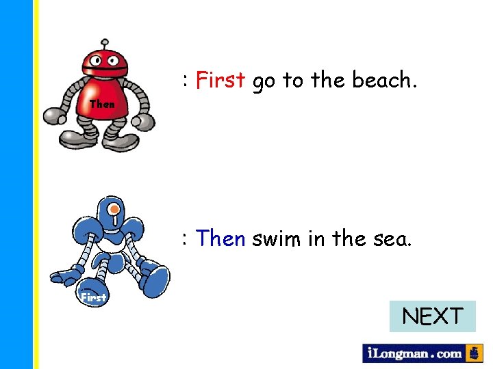 : First go to the beach. Then : Then swim in the sea. First