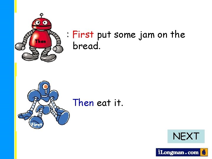 Then : First put some jam on the bread. : Then eat it. First