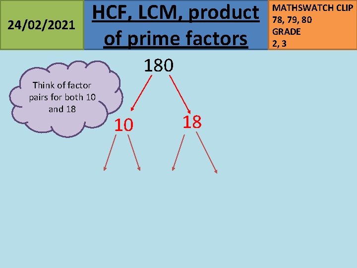 24/02/2021 HCF, LCM, product of prime factors 180 Think of factor pairs for both